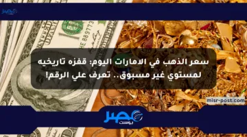 سعر الذهب في الإمارات اليوم: قفزة تاريخية لمستوى غير مسبوق.. تعرف على الرقم!